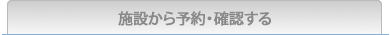 施設から予約・確認する